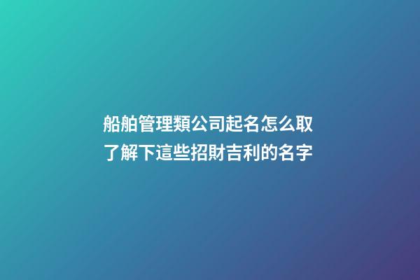 船舶管理類公司起名怎么取 了解下這些招財吉利的名字-第1張-公司起名-玄機派